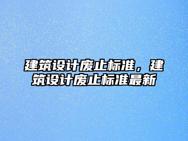 建筑設計廢止標準，建筑設計廢止標準最新