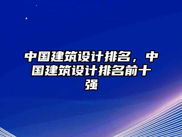 中國建筑設計排名，中國建筑設計排名前十強