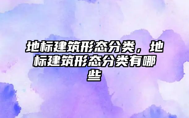 地標建筑形態分類，地標建筑形態分類有哪些