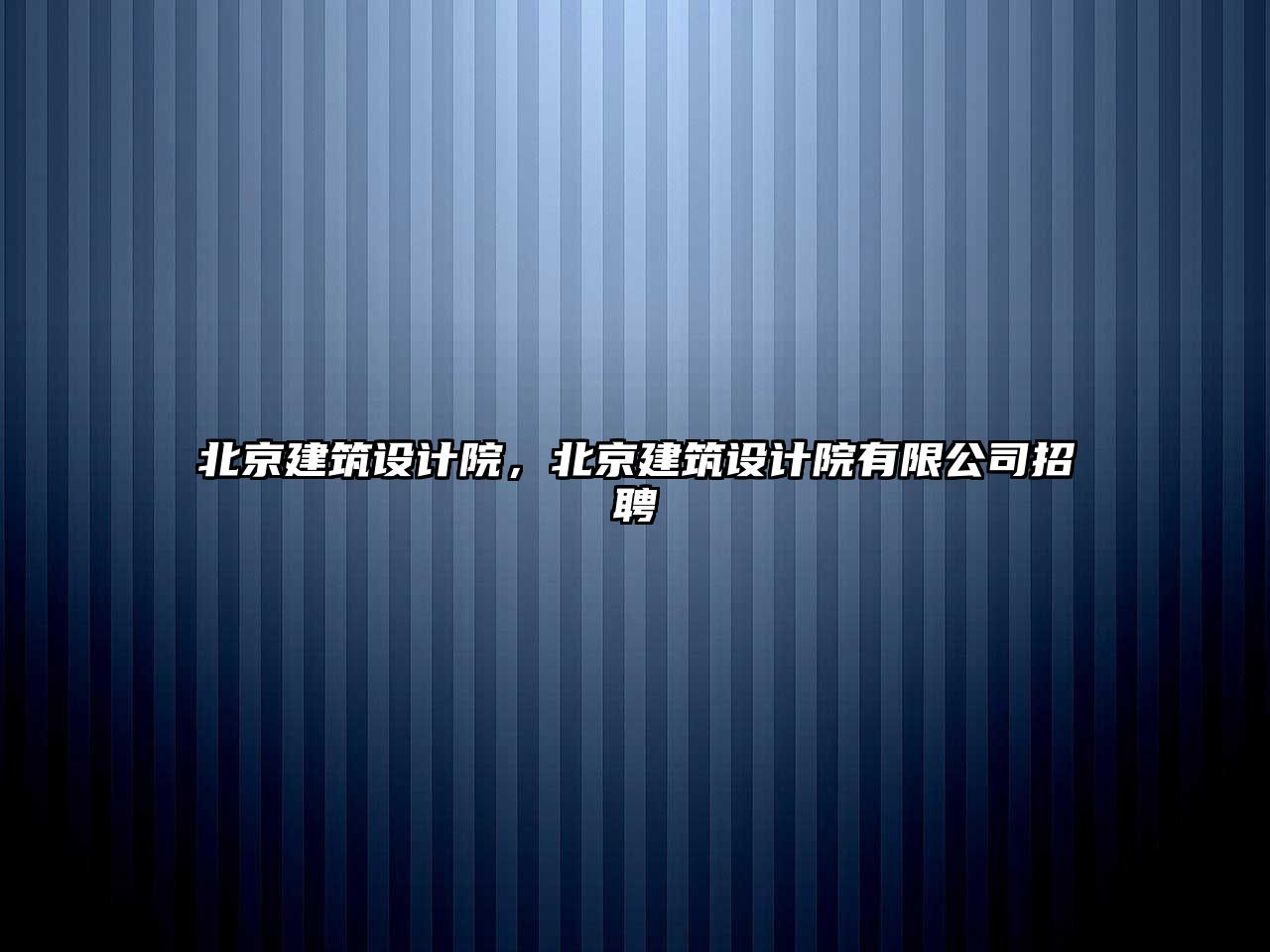 北京建筑設計院，北京建筑設計院有限公司招聘