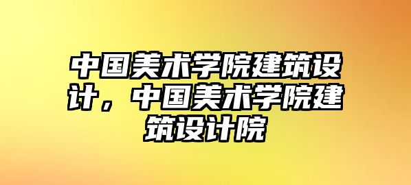 中國美術(shù)學(xué)院建筑設(shè)計(jì)，中國美術(shù)學(xué)院建筑設(shè)計(jì)院