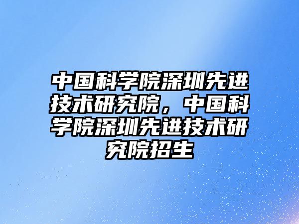 中國科學院深圳先進技術研究院，中國科學院深圳先進技術研究院招生