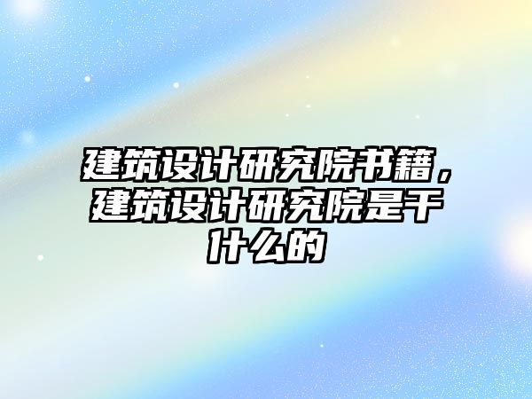 建筑設計研究院書籍，建筑設計研究院是干什么的