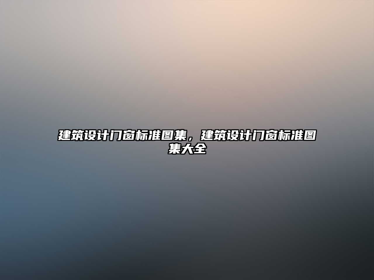 建筑設計門窗標準圖集，建筑設計門窗標準圖集大全