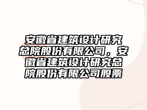 安徽省建筑設計研究總院股份有限公司，安徽省建筑設計研究總院股份有限公司股票