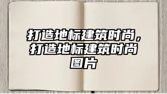 打造地標建筑時尚，打造地標建筑時尚圖片