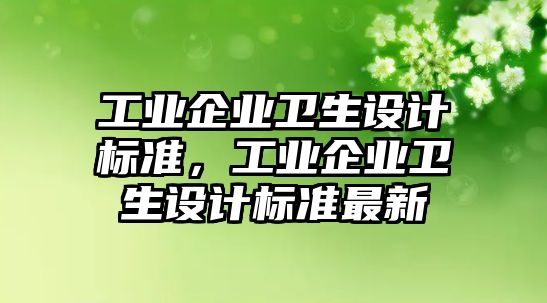 工業企業衛生設計標準，工業企業衛生設計標準最新