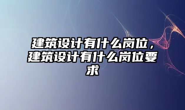 建筑設計有什么崗位，建筑設計有什么崗位要求