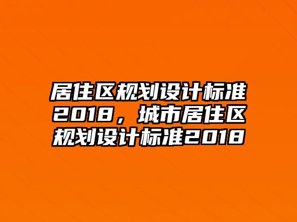 居住區規劃設計標準2018，城市居住區規劃設計標準2018