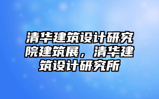 清華建筑設計研究院建筑展，清華建筑設計研究所