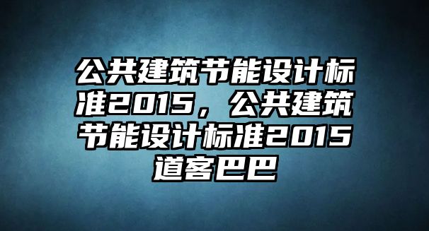 公共建筑節(jié)能設(shè)計(jì)標(biāo)準(zhǔn)2015，公共建筑節(jié)能設(shè)計(jì)標(biāo)準(zhǔn)2015道客巴巴