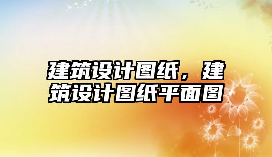 建筑設計圖紙，建筑設計圖紙平面圖