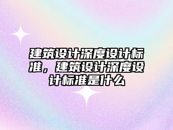 建筑設計深度設計標準，建筑設計深度設計標準是什么