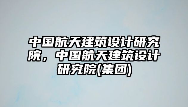 中國航天建筑設計研究院，中國航天建筑設計研究院(集團)