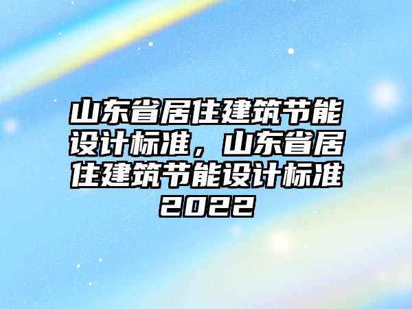 山東省居住建筑節(jié)能設(shè)計(jì)標(biāo)準(zhǔn)，山東省居住建筑節(jié)能設(shè)計(jì)標(biāo)準(zhǔn)2022