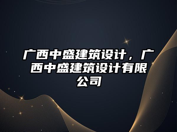 廣西中盛建筑設計，廣西中盛建筑設計有限公司