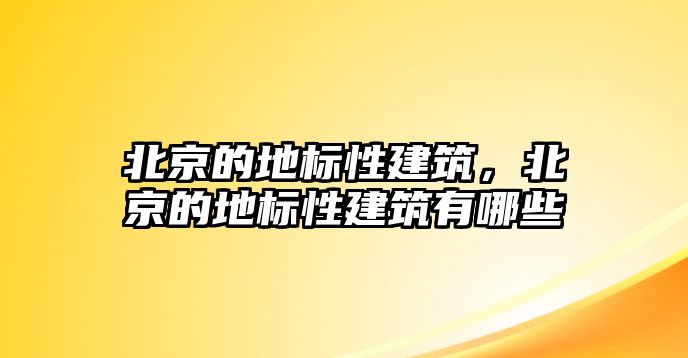 北京的地標性建筑，北京的地標性建筑有哪些