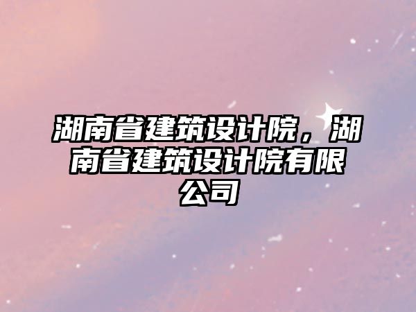 湖南省建筑設計院，湖南省建筑設計院有限公司