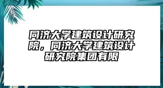 同濟大學建筑設計研究院，同濟大學建筑設計研究院集團有限