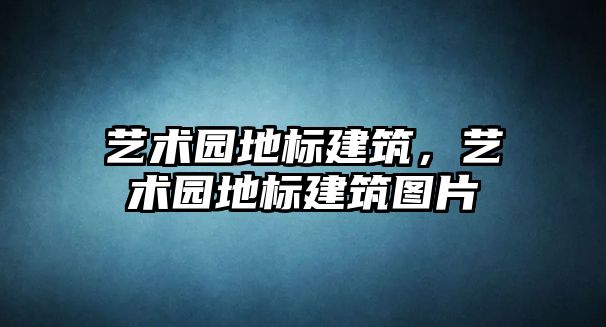 藝術園地標建筑，藝術園地標建筑圖片