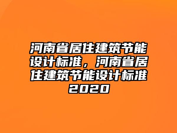 河南省居住建筑節(jié)能設(shè)計(jì)標(biāo)準(zhǔn)，河南省居住建筑節(jié)能設(shè)計(jì)標(biāo)準(zhǔn)2020