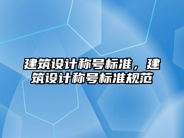 建筑設計稱號標準，建筑設計稱號標準規范