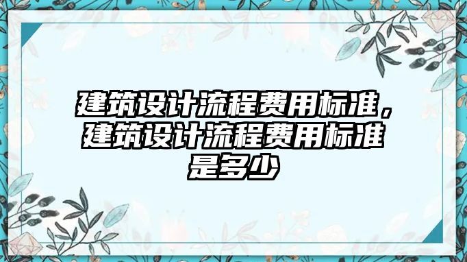 建筑設計流程費用標準，建筑設計流程費用標準是多少