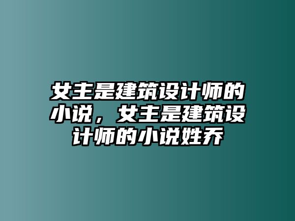 女主是建筑設(shè)計(jì)師的小說，女主是建筑設(shè)計(jì)師的小說姓喬