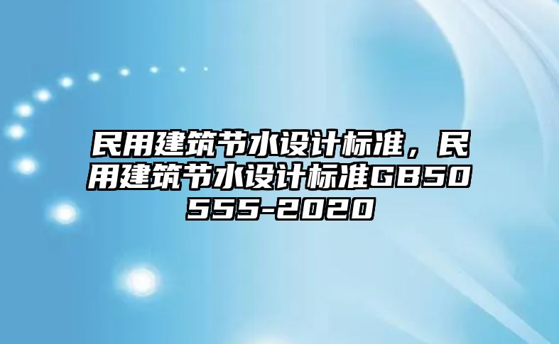 民用建筑節水設計標準，民用建筑節水設計標準GB50555-2020