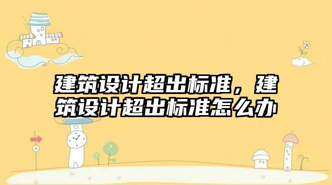 建筑設計超出標準，建筑設計超出標準怎么辦