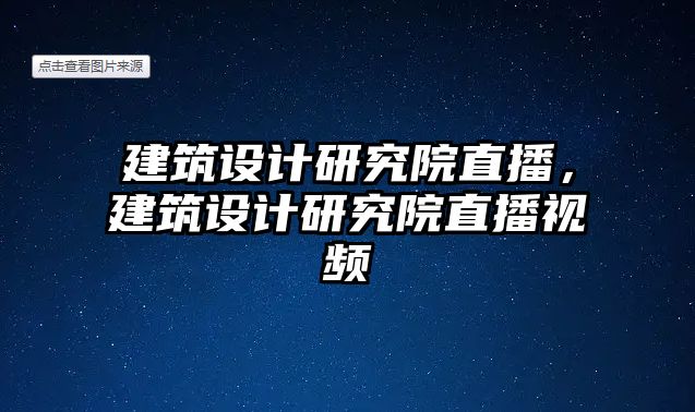 建筑設(shè)計(jì)研究院直播，建筑設(shè)計(jì)研究院直播視頻