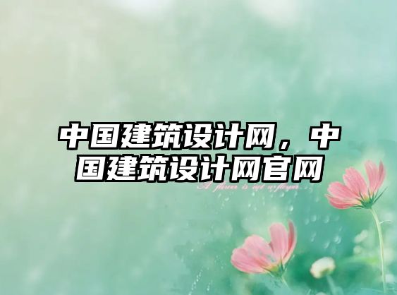 中國建筑設(shè)計(jì)網(wǎng)，中國建筑設(shè)計(jì)網(wǎng)官網(wǎng)