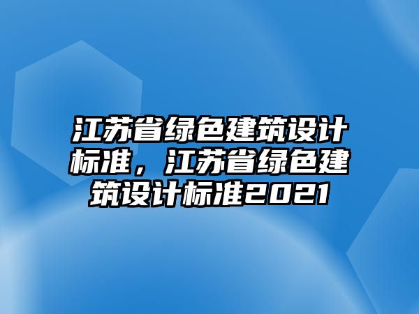 江蘇省綠色建筑設計標準，江蘇省綠色建筑設計標準2021