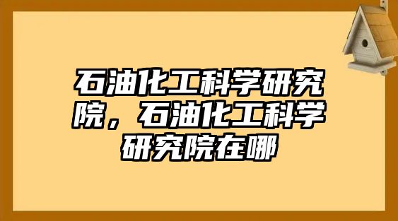 石油化工科學研究院，石油化工科學研究院在哪