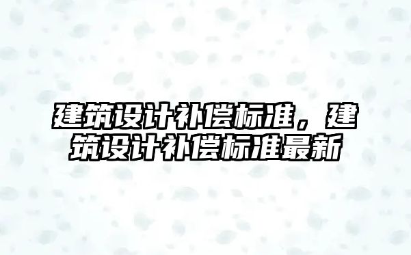 建筑設計補償標準，建筑設計補償標準最新