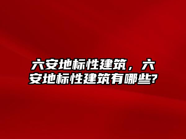 六安地標性建筑，六安地標性建筑有哪些?