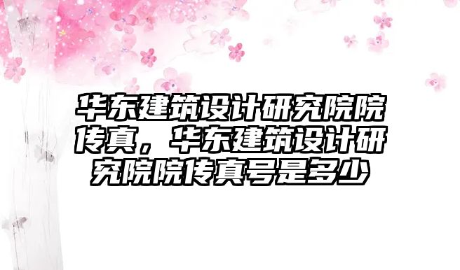 華東建筑設計研究院院傳真，華東建筑設計研究院院傳真號是多少