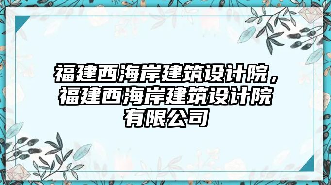 福建西海岸建筑設(shè)計(jì)院，福建西海岸建筑設(shè)計(jì)院有限公司