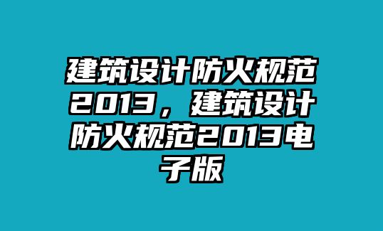 建筑設(shè)計(jì)防火規(guī)范2013，建筑設(shè)計(jì)防火規(guī)范2013電子版