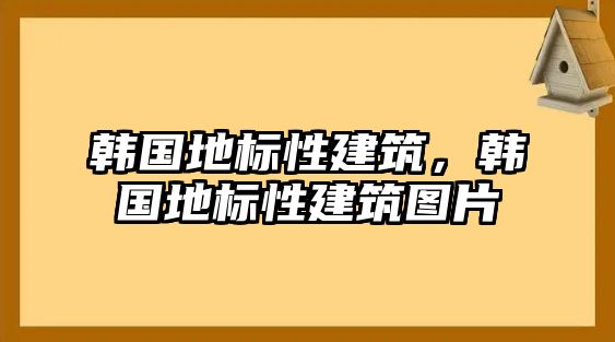 韓國地標性建筑，韓國地標性建筑圖片