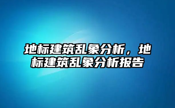 地標建筑亂象分析，地標建筑亂象分析報告