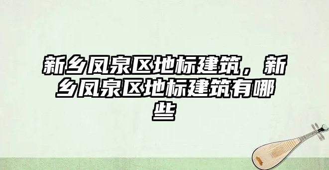 新鄉鳳泉區地標建筑，新鄉鳳泉區地標建筑有哪些