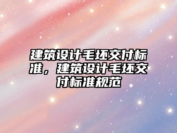 建筑設計毛坯交付標準，建筑設計毛坯交付標準規(guī)范