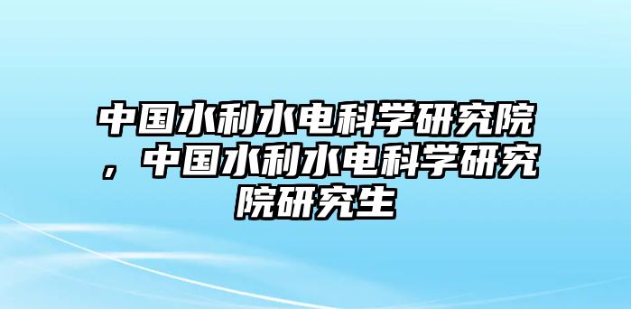 中國水利水電科學研究院，中國水利水電科學研究院研究生