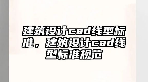 建筑設計cad線型標準，建筑設計cad線型標準規(guī)范