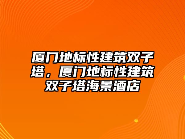 廈門地標性建筑雙子塔，廈門地標性建筑雙子塔海景酒店