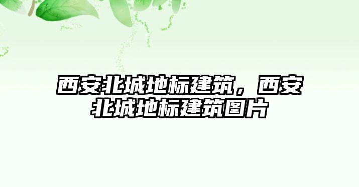 西安北城地標建筑，西安北城地標建筑圖片