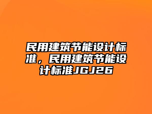 民用建筑節(jié)能設(shè)計(jì)標(biāo)準(zhǔn)，民用建筑節(jié)能設(shè)計(jì)標(biāo)準(zhǔn)JGJ26