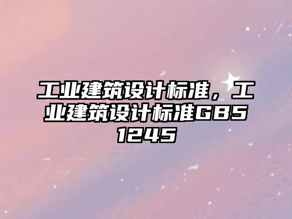 工業建筑設計標準，工業建筑設計標準GB51245