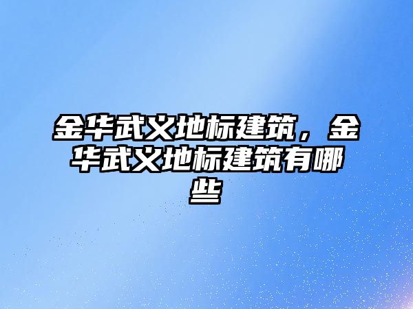 金華武義地標建筑，金華武義地標建筑有哪些